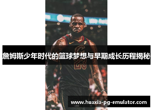 詹姆斯少年时代的篮球梦想与早期成长历程揭秘