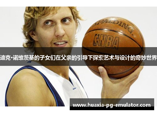 迪克·诺维茨基的子女们在父亲的引导下探索艺术与设计的奇妙世界