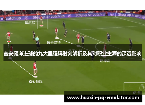 富安健洋进球的九大里程碑时刻解析及其对职业生涯的深远影响