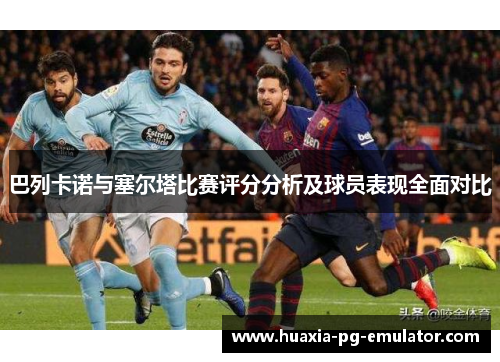 巴列卡诺与塞尔塔比赛评分分析及球员表现全面对比