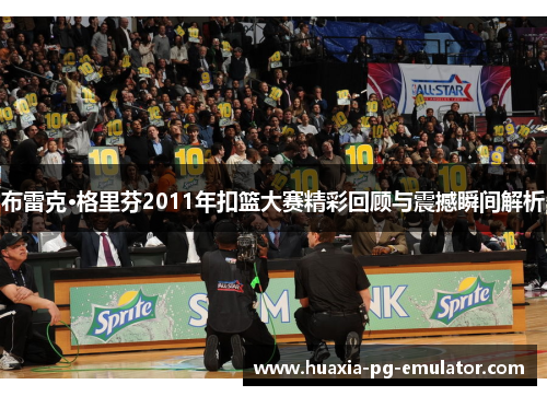 布雷克·格里芬2011年扣篮大赛精彩回顾与震撼瞬间解析