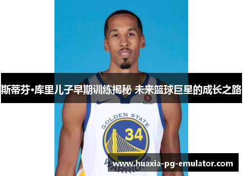 斯蒂芬·库里儿子早期训练揭秘 未来篮球巨星的成长之路
