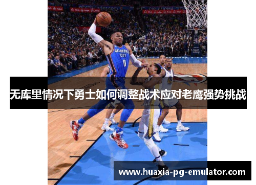 无库里情况下勇士如何调整战术应对老鹰强势挑战