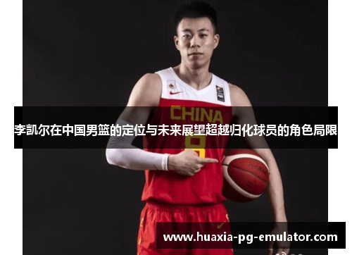 李凯尔在中国男篮的定位与未来展望超越归化球员的角色局限