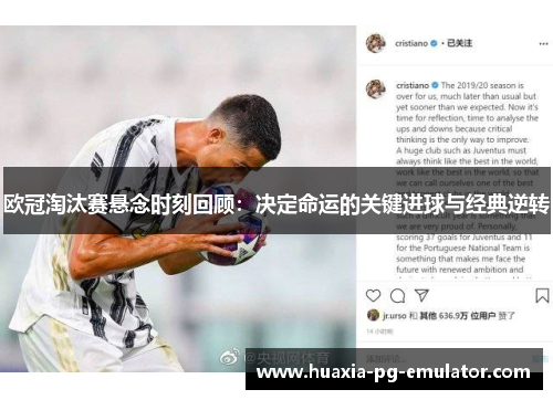 欧冠淘汰赛悬念时刻回顾：决定命运的关键进球与经典逆转