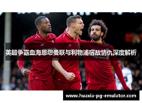 英超争霸血海恩怨曼联与利物浦宿敌情仇深度解析