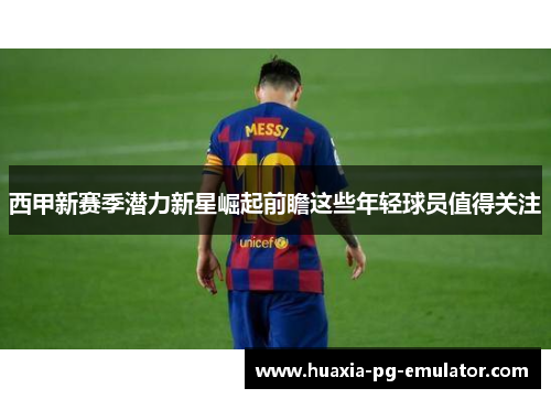 西甲新赛季潜力新星崛起前瞻这些年轻球员值得关注
