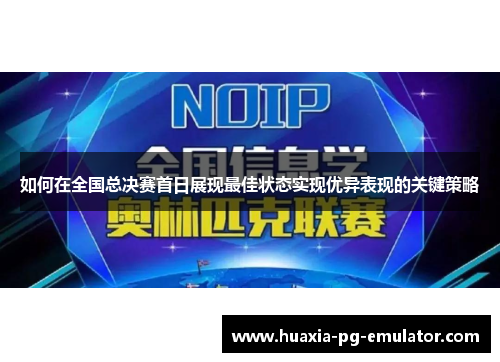 如何在全国总决赛首日展现最佳状态实现优异表现的关键策略