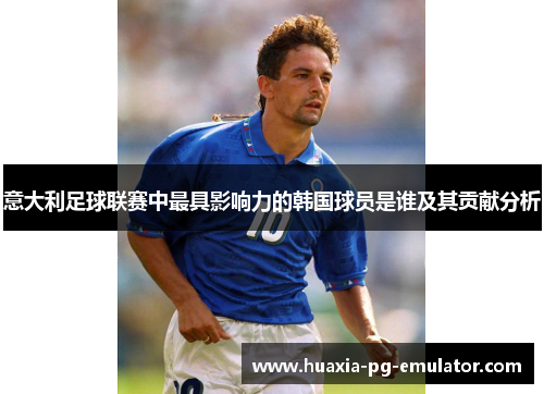意大利足球联赛中最具影响力的韩国球员是谁及其贡献分析