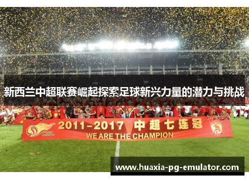 新西兰中超联赛崛起探索足球新兴力量的潜力与挑战