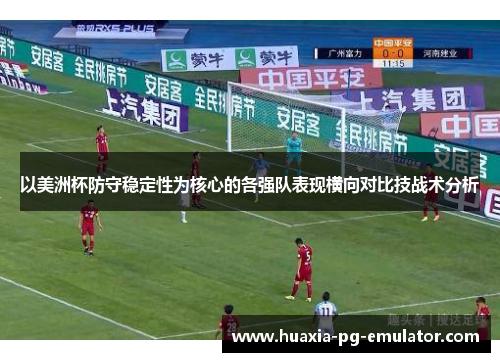 以美洲杯防守稳定性为核心的各强队表现横向对比技战术分析