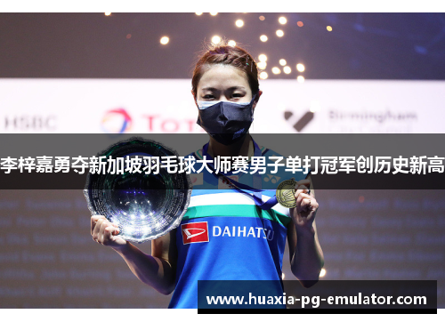 李梓嘉勇夺新加坡羽毛球大师赛男子单打冠军创历史新高