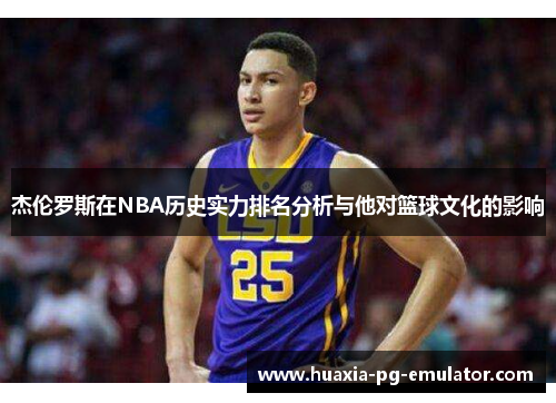 杰伦罗斯在NBA历史实力排名分析与他对篮球文化的影响