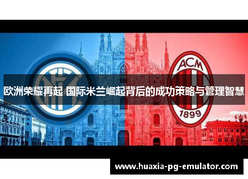欧洲荣耀再起 国际米兰崛起背后的成功策略与管理智慧