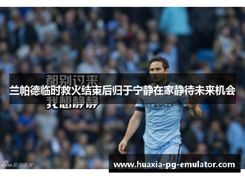 兰帕德临时救火结束后归于宁静在家静待未来机会