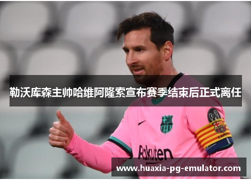 勒沃库森主帅哈维阿隆索宣布赛季结束后正式离任