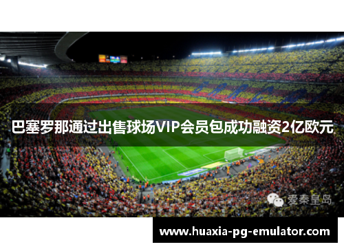 巴塞罗那通过出售球场VIP会员包成功融资2亿欧元