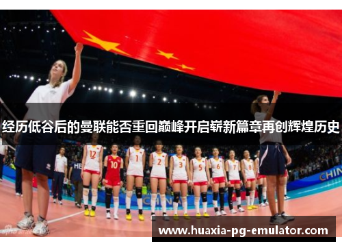 经历低谷后的曼联能否重回巅峰开启崭新篇章再创辉煌历史