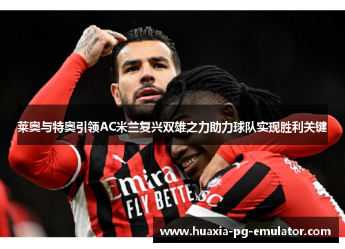 莱奥与特奥引领AC米兰复兴双雄之力助力球队实现胜利关键
